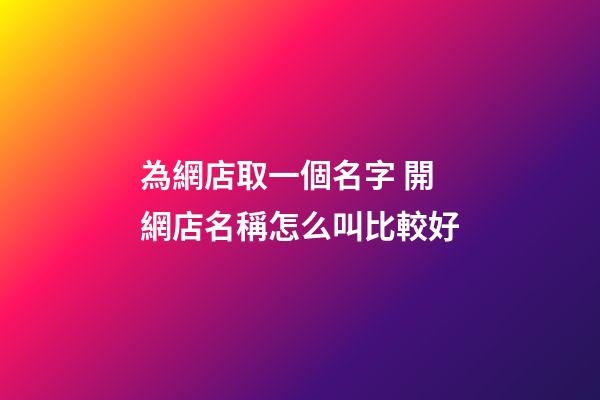 為網店取一個名字 開網店名稱怎么叫比較好-第1張-店鋪起名-玄機派